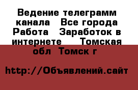 Ведение телеграмм канала - Все города Работа » Заработок в интернете   . Томская обл.,Томск г.